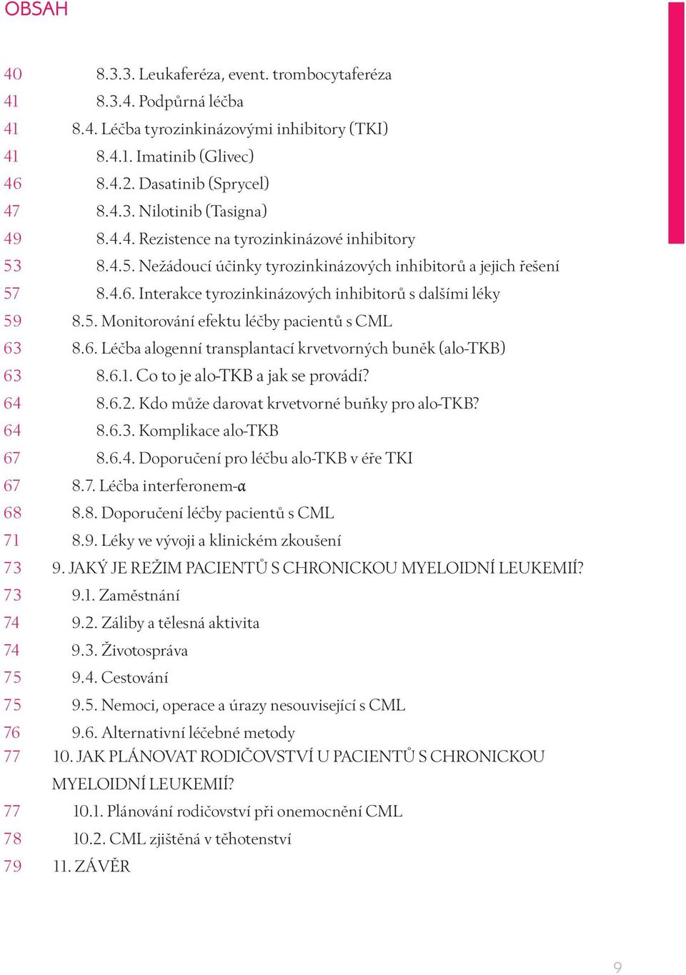 6. Léčba alogenní transplantací krvetvorných buněk (alo-tkb) 63 8.6.1. Co to je alo-tkb a jak se provádí? 64 8.6.2. Kdo může darovat krvetvorné buňky pro alo-tkb? 64 8.6.3. Komplikace alo-tkb 67 8.6.4. Doporučení pro léčbu alo-tkb v éře TKI 67 8.