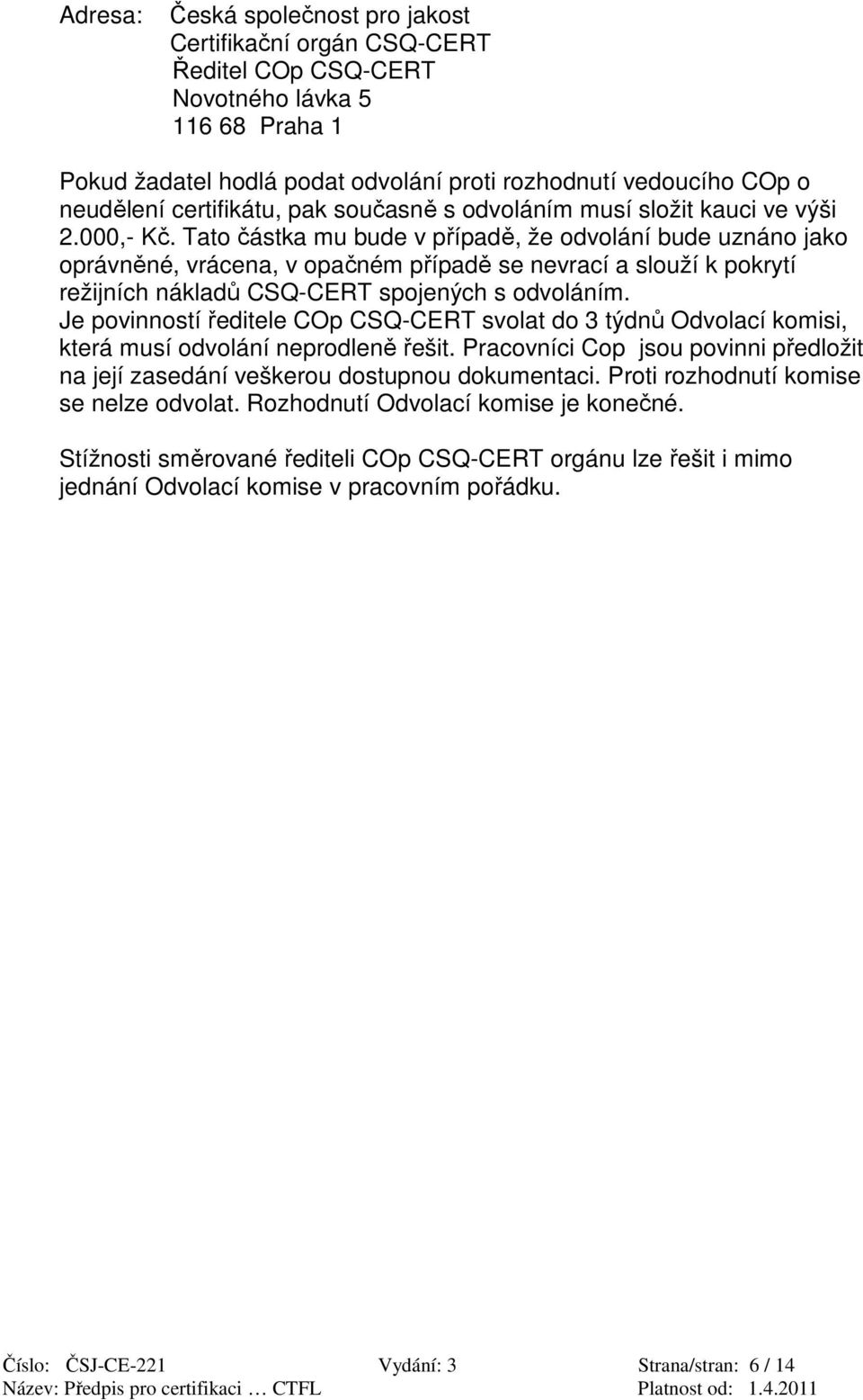 Tato částka mu bude v případě, že odvolání bude uznáno jako oprávněné, vrácena, v opačném případě se nevrací a slouží k pokrytí režijních nákladů CSQ-CERT spojených s odvoláním.