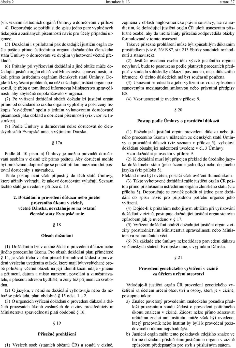 (5) Dožádání i s přílohami pak dožadující justiční orgán zašle poštou přímo ústřednímu orgánu dožádaného členského státu Úmluvy o doručování ve dvojím vyhotovení včetně překladů.