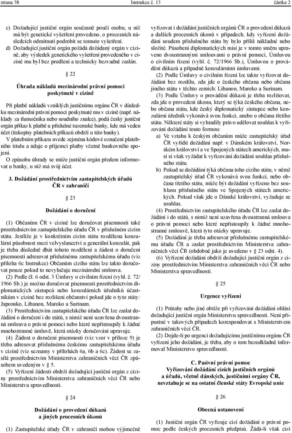 22 Úhrada nákladů mezinárodní právní pomoci poskytnuté v cizině Při platbě nákladů vzniklých justičnímu orgánu ČR v důsledku mezinárodní právní pomoci poskytnuté mu v cizině (např.