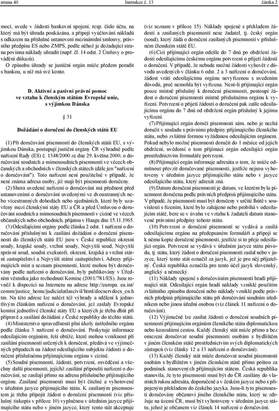 povinna náklady uhradit (např. čl. 14 odst. 2 Úmluvy o provádění důkazů). O způsobu úhrady se justiční orgán může předem poradit s bankou, u níž má své konto. D.