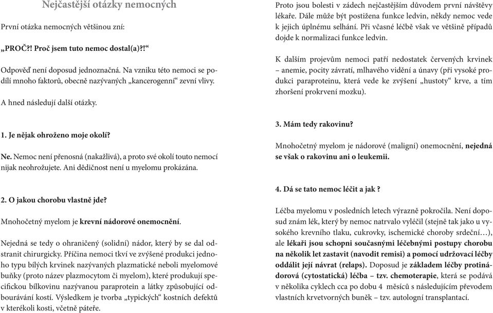 Nemoc není přenosná (nakažlivá), a proto své okolí touto nemocí nijak neohrožujete. Ani dědičnost není u myelomu prokázána. 2. O jakou chorobu vlastně jde?