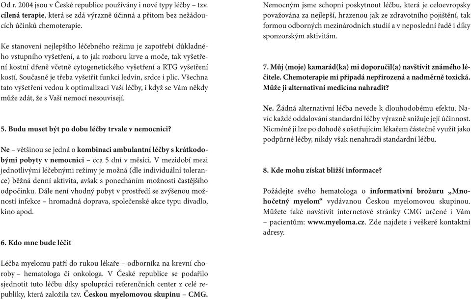 Současně je třeba vyšetřit funkci ledvin, srdce i plic. Všechna tato vyšetření vedou k optimalizaci Vaší léčby, i když se Vám někdy může zdát, že s Vaší nemocí nesouvisejí. 5.