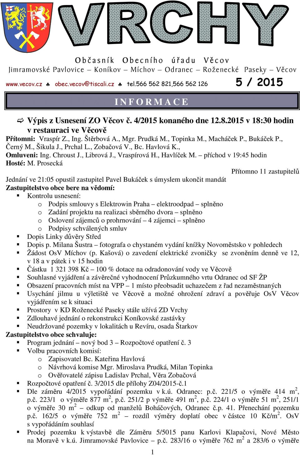 Prudká M., Topinka M., Macháček P., Bukáček P., Černý M., Šikula J., Prchal L., Zobačová V., Bc. Havlová K., Omluveni: Ing. Chroust J., Librová J., Vraspírová H., Havlíček M.
