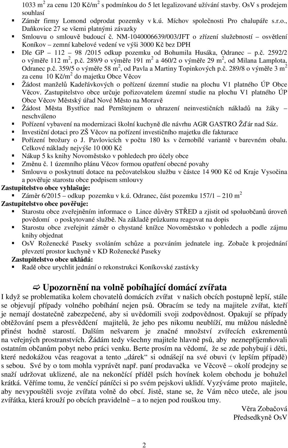 č. 289/9 o výměře 191 m 2 a 460/2 o výměře 29 m 2, od Milana Lamplota, Odranec p.č. 359/5 o výměře 58 m 2, od Pavla a Martiny Topinkových p.č. 289/8 o výměře 3 m 2 za cenu 10 Kč/m 2 do majetku Obce Věcov Žádost manželů Kadeřávkových o pořízení územní studie na plochu V1 platného ÚP Obce Věcov.