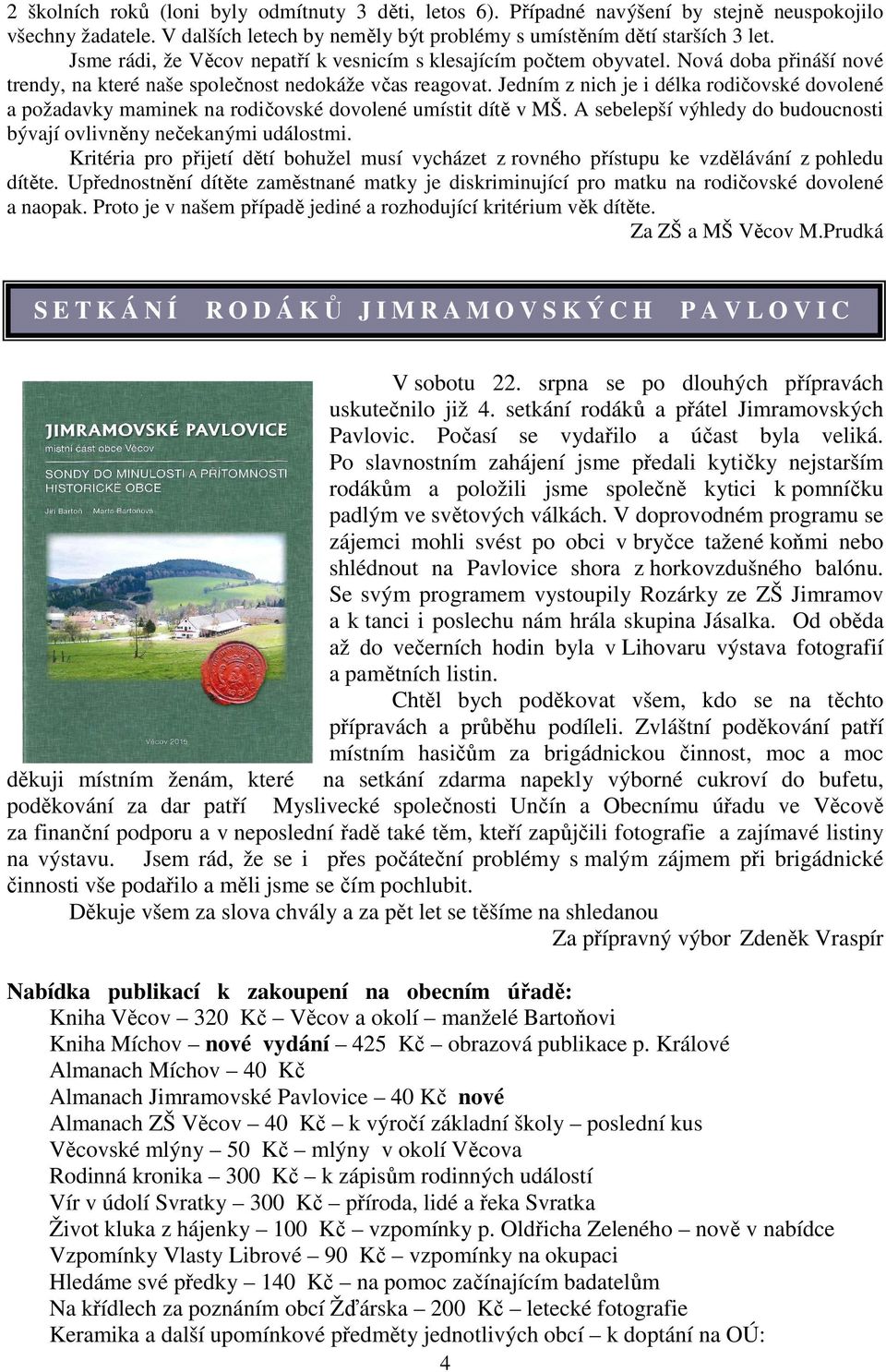 Jedním z nich je i délka rodičovské dovolené a požadavky maminek na rodičovské dovolené umístit dítě v MŠ. A sebelepší výhledy do budoucnosti bývají ovlivněny nečekanými událostmi.