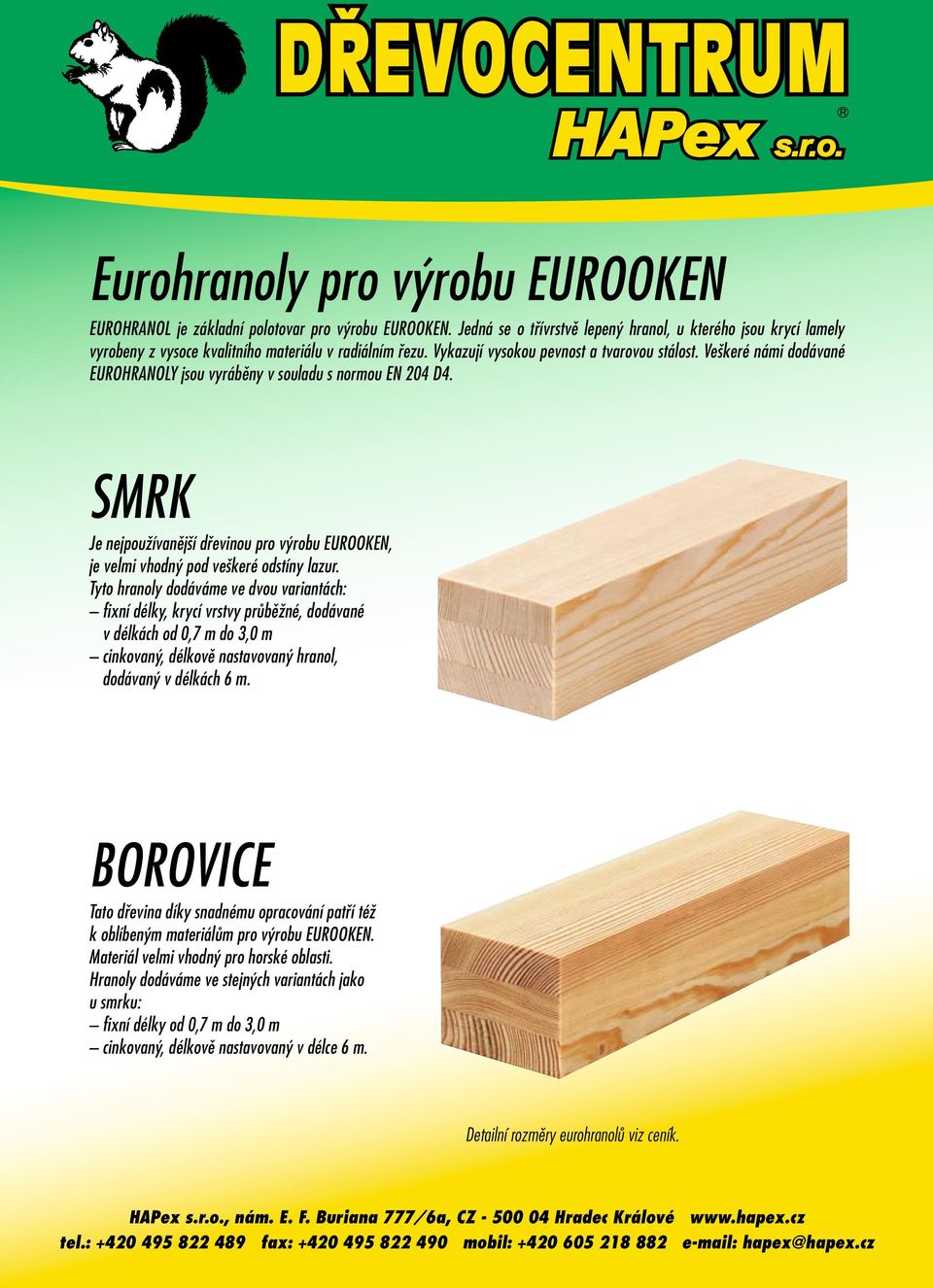 Veškeré námi dodávané EUROHRANOLY jsou vyráběny v souladu s normou EN 204 D4. SMRK Je nejpoužívanější dřevinou pro výrobu EUROOKEN, je velmi vhodný pod veškeré odstíny lazur.