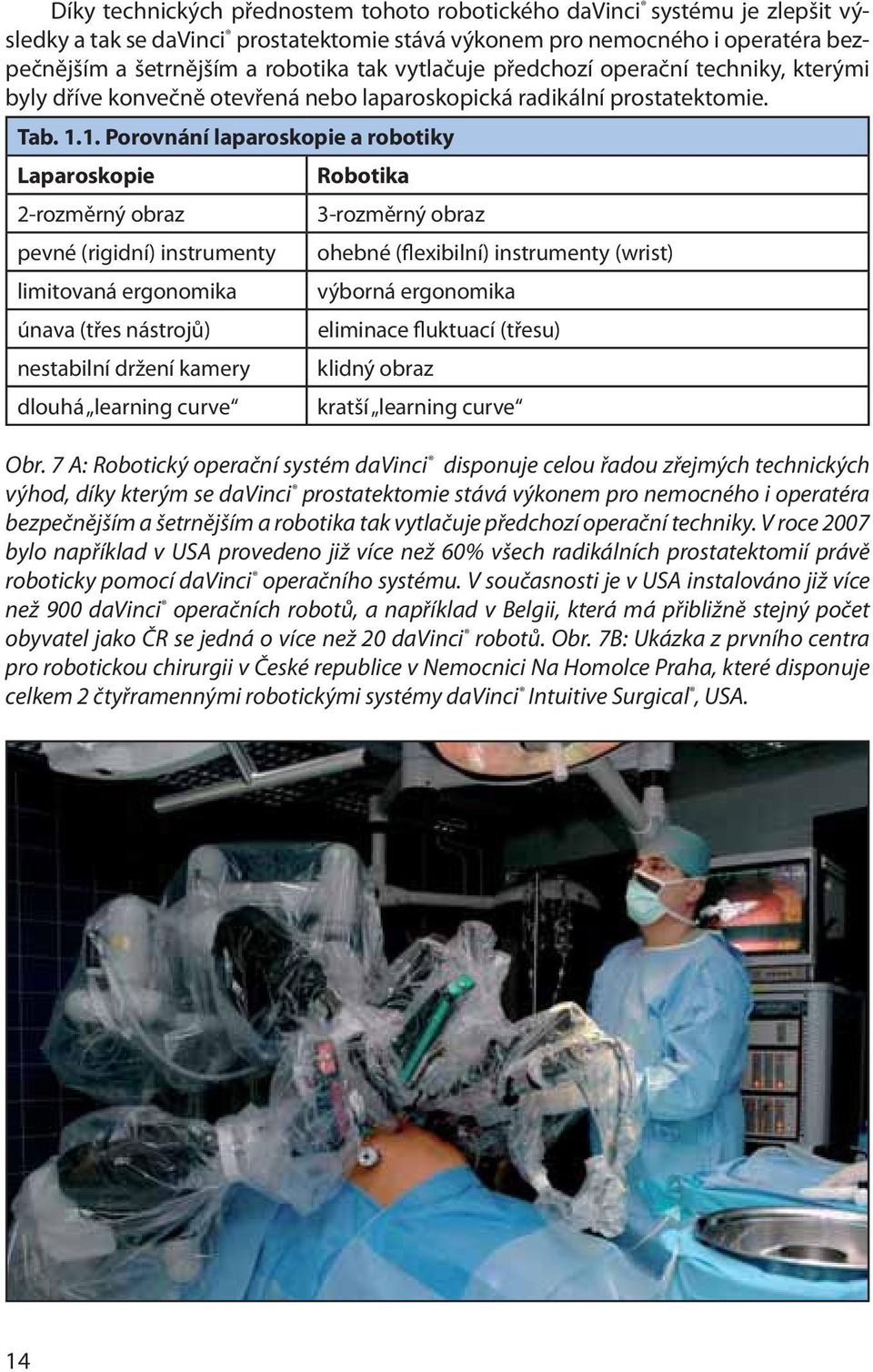 1. Porovnání laparoskopie a robotiky Laparoskopie Robotika 2-rozměrný obraz 3-rozměrný obraz pevné (rigidní) instrumenty ohebné (flexibilní) instrumenty (wrist) limitovaná ergonomika výborná
