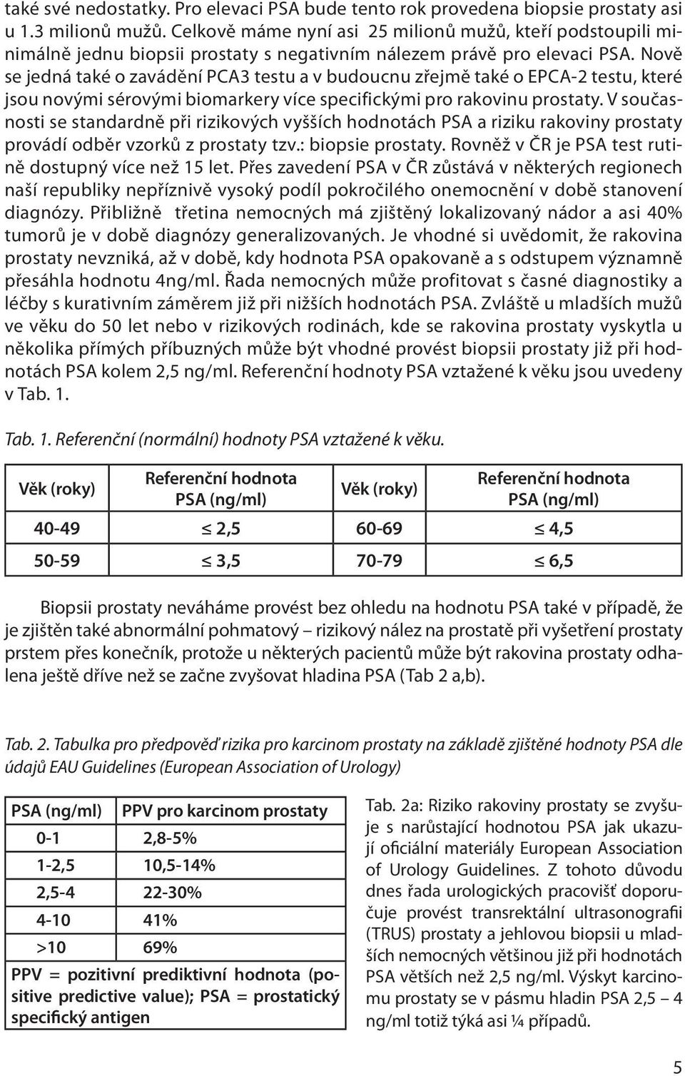 Nově se jedná také o zavádění PCA3 testu a v budoucnu zřejmě také o EPCA-2 testu, které jsou novými sérovými biomarkery více specifickými pro rakovinu prostaty.