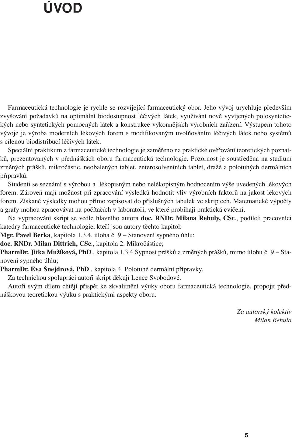 výrobních zařízení. Výstupem tohoto vývoje je výroba moderních lékových forem s modifikovaným uvolňováním léčivých látek nebo systémů s cílenou biodistribucí léčivých látek.