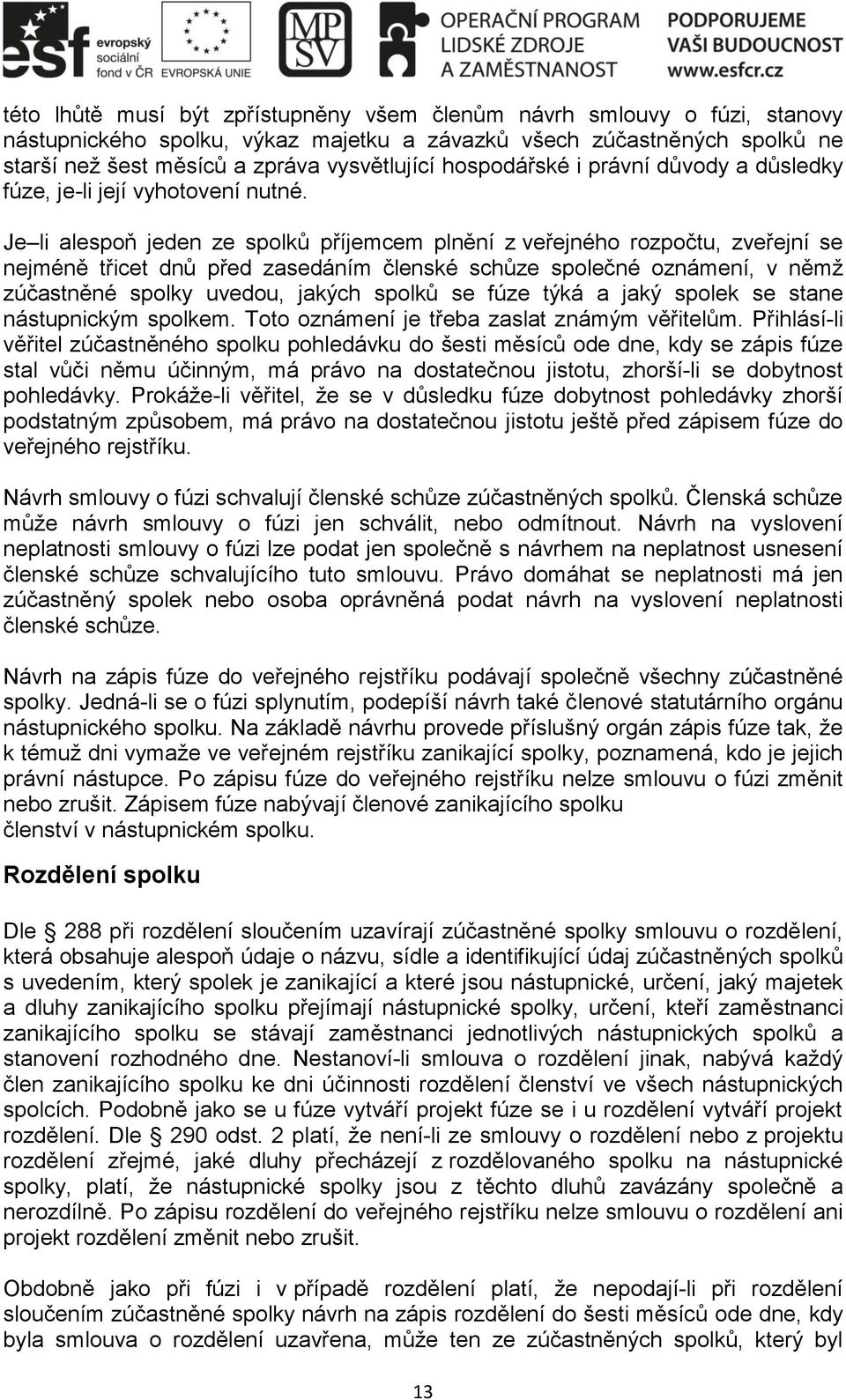 Je li alespoň jeden ze spolků příjemcem plnění z veřejného rozpočtu, zveřejní se nejméně třicet dnů před zasedáním členské schůze společné oznámení, v němž zúčastněné spolky uvedou, jakých spolků se
