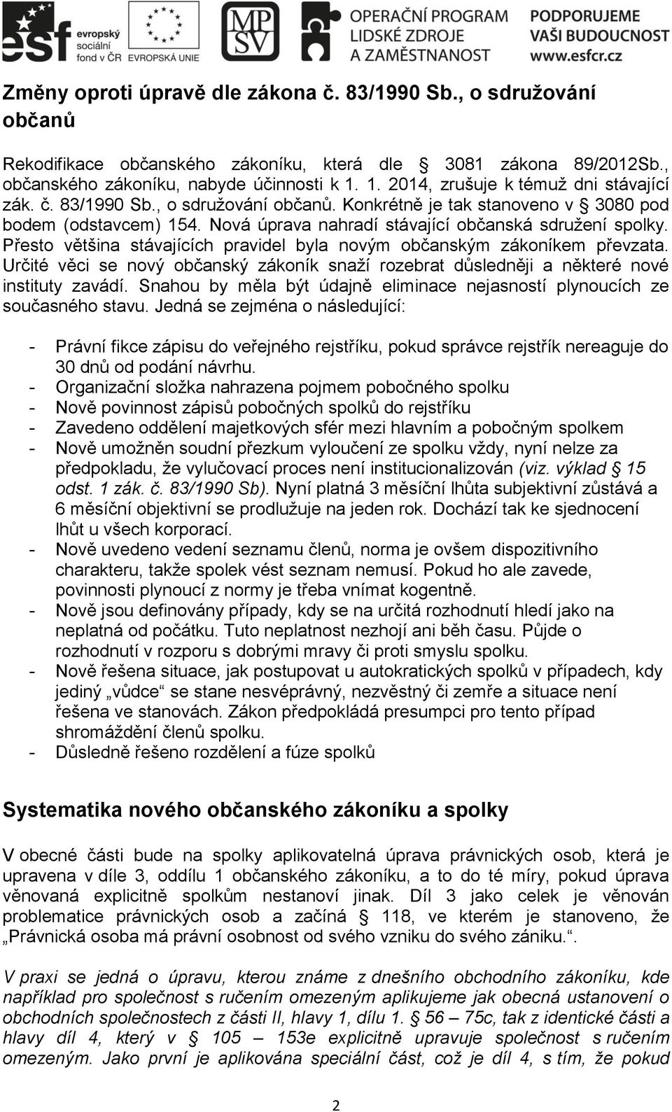 Přesto většina stávajících pravidel byla novým občanským zákoníkem převzata. Určité věci se nový občanský zákoník snaží rozebrat důsledněji a některé nové instituty zavádí.