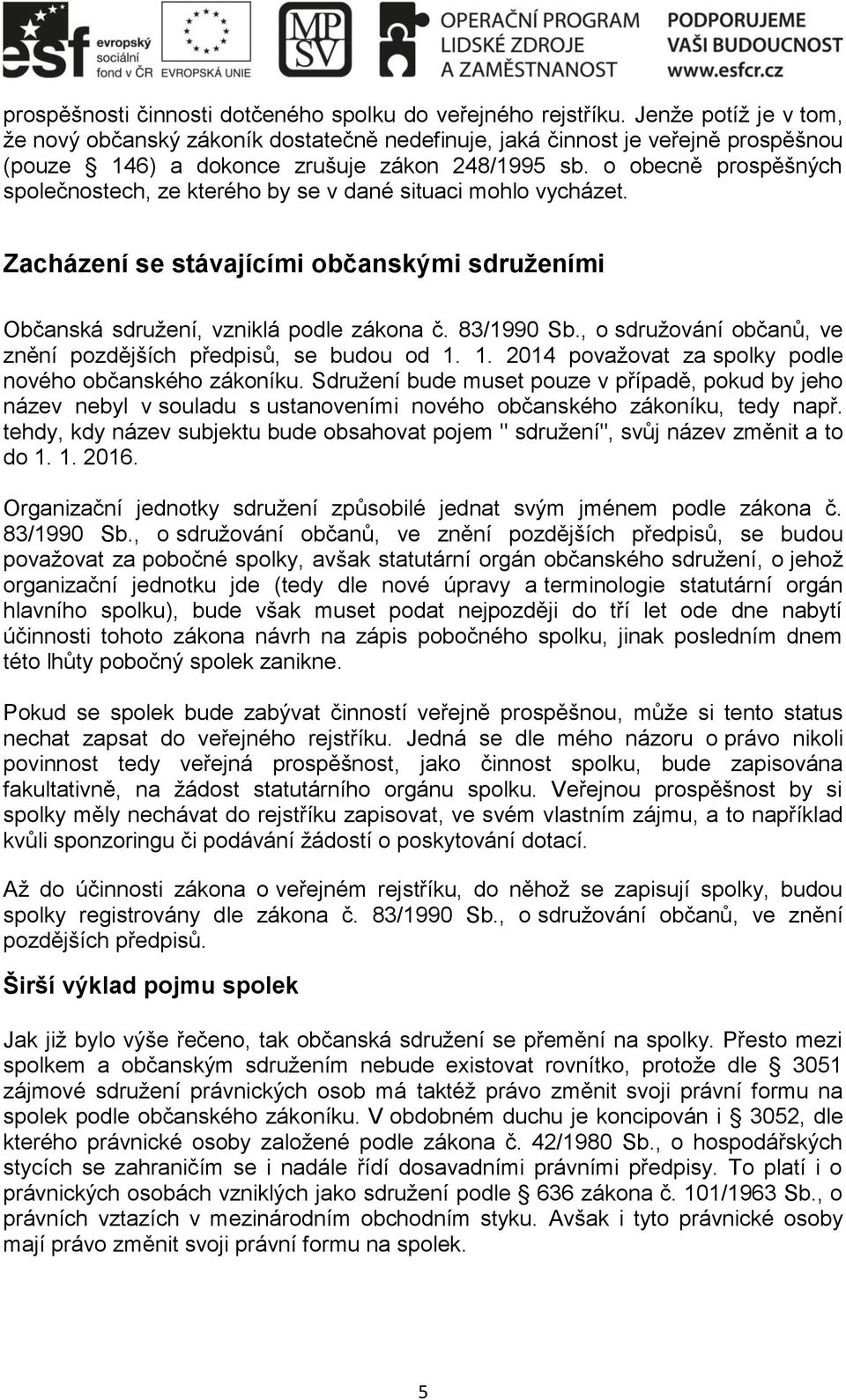 o obecně prospěšných společnostech, ze kterého by se v dané situaci mohlo vycházet. Zacházení se stávajícími občanskými sdruženími Občanská sdružení, vzniklá podle zákona č. 83/1990 Sb.