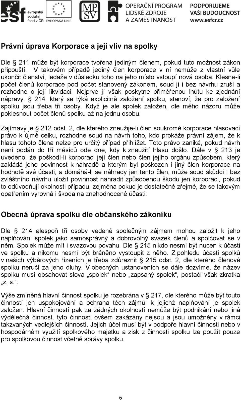 Klesne-li počet členů korporace pod počet stanovený zákonem, soud ji i bez návrhu zruší a rozhodne o její likvidaci. Nejprve jí však poskytne přiměřenou lhůtu ke zjednání nápravy.