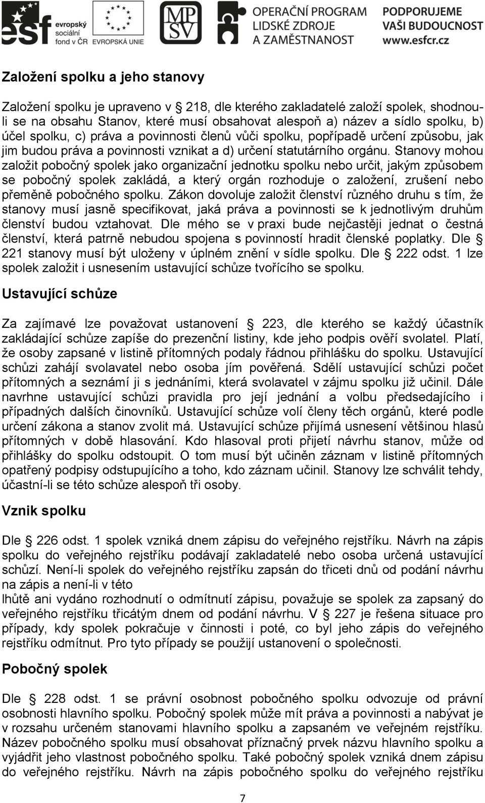 Stanovy mohou založit pobočný spolek jako organizační jednotku spolku nebo určit, jakým způsobem se pobočný spolek zakládá, a který orgán rozhoduje o založení, zrušení nebo přeměně pobočného spolku.