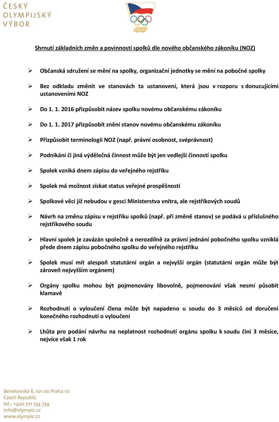 právní osobnost, svéprávnost) Podnikání či jiná výdělečná činnost může být jen vedlejší činností spolku Spolek vzniká dnem zápisu do veřejného rejstříku Spolek má možnost získat status veřejné