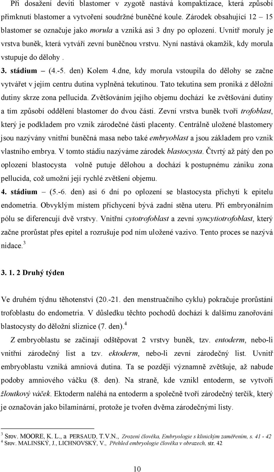 Nyní nastává okamžik, kdy morula vstupuje do dělohy. 3. stádium (4.-5. den) Kolem 4.dne, kdy morula vstoupila do dělohy se začne vytvářet v jejím centru dutina vyplněná tekutinou.