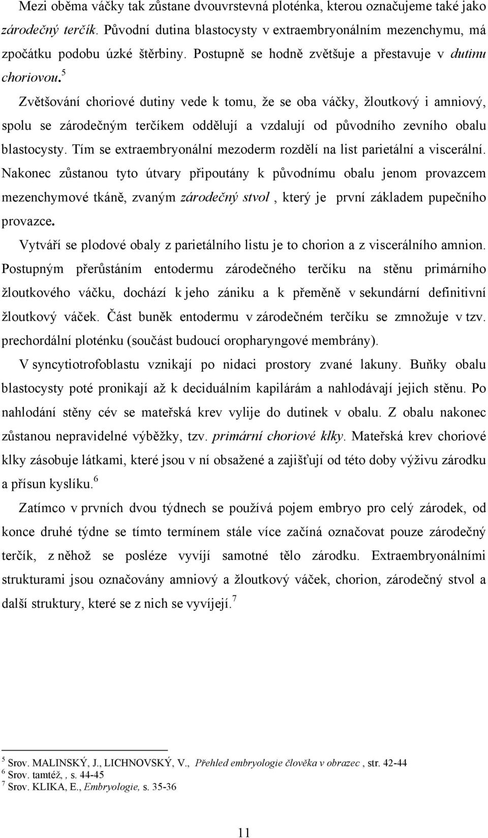 5 Zvětšování choriové dutiny vede k tomu, že se oba váčky, žloutkový i amniový, spolu se zárodečným terčíkem oddělují a vzdalují od původního zevního obalu blastocysty.