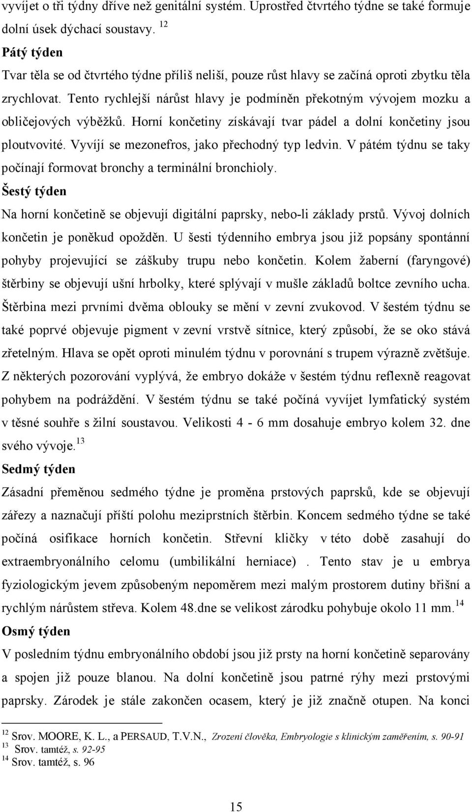 Tento rychlejší nárůst hlavy je podmíněn překotným vývojem mozku a obličejových výběžků. Horní končetiny získávají tvar pádel a dolní končetiny jsou ploutvovité.