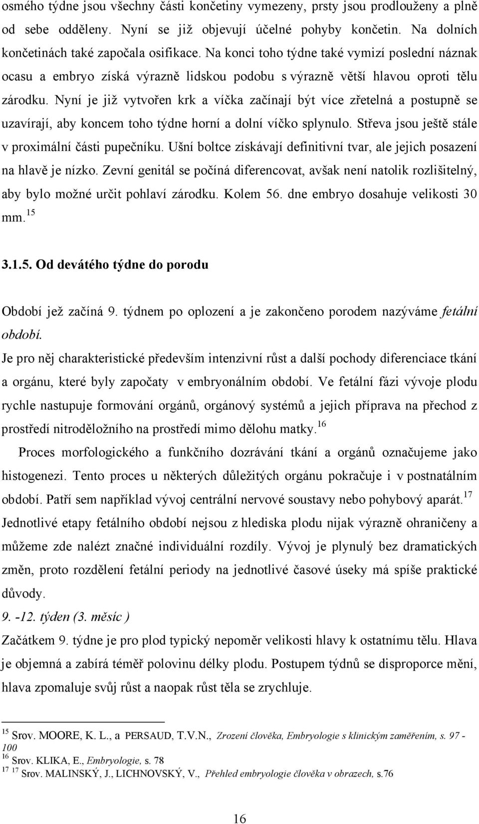 Nyní je již vytvořen krk a víčka začínají být více zřetelná a postupně se uzavírají, aby koncem toho týdne horní a dolní víčko splynulo. Střeva jsou ještě stále v proximální části pupečníku.