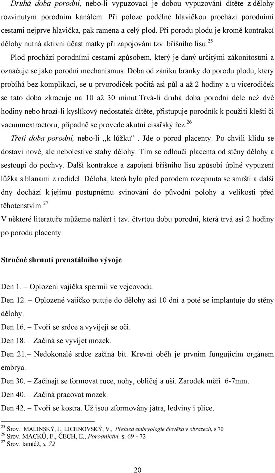 břišního lisu. 25 Plod prochází porodními cestami způsobem, který je daný určitými zákonitostmi a označuje se jako porodní mechanismus.