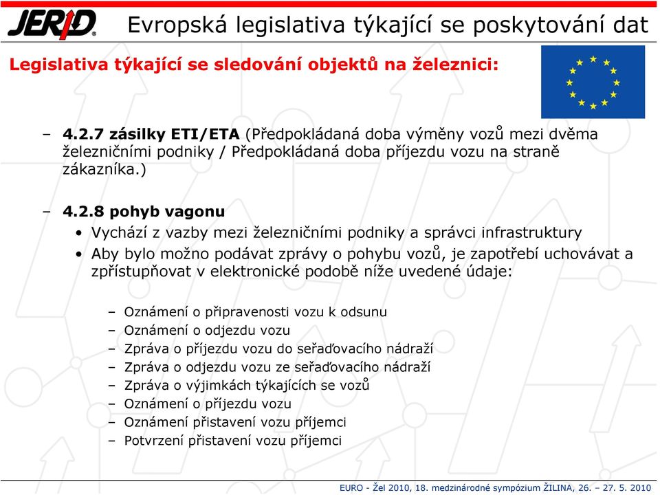 8 pohyb vagonu Vychází z vazby mezi železničními podniky a správci infrastruktury Aby bylo možno podávat zprávy o pohybu vozů, je zapotřebí uchovávat a zpřístupňovat v elektronické