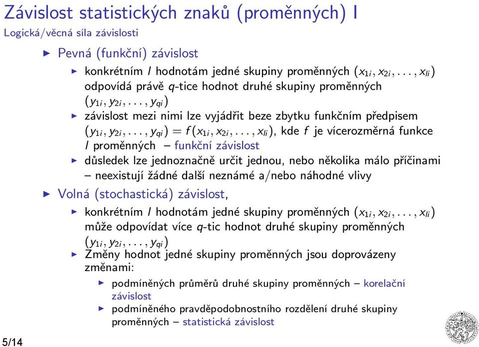 .., x li ), kde f je vícerozměrná funkce l proměnných funkční závislost důsledek lze jednoznačně určit jednou, nebo několika málo příčinami neexistují žádné další neznámé a/nebo náhodné vlivy Volná