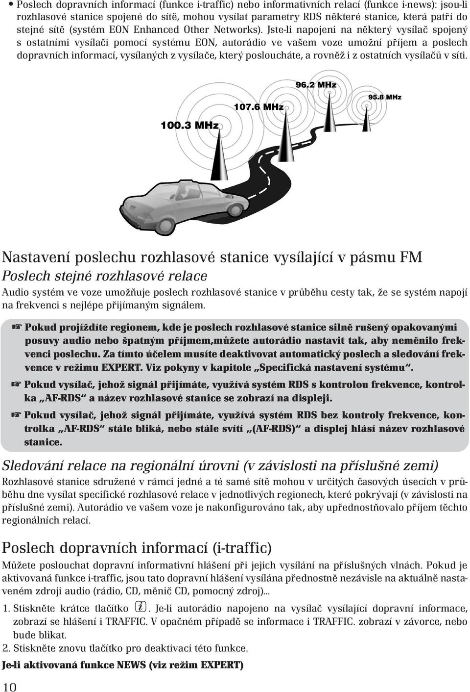 Jste-li napojeni na některý vysílač spojený s ostatními vysílači pomocí systému EON, autorádio ve vašem voze umožní příjem a poslech dopravních informací, vysílaných z vysílače, který posloucháte, a