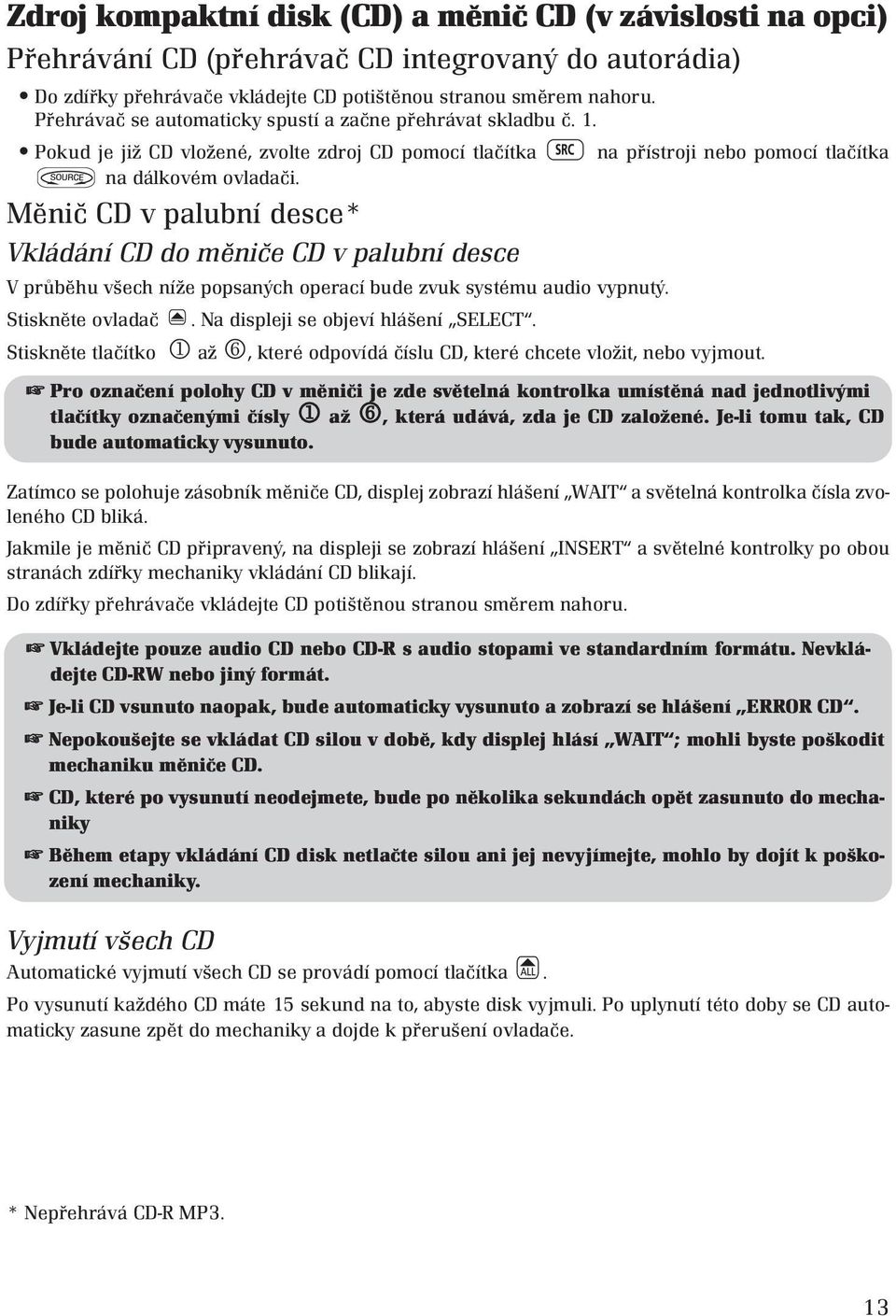 Měnič CD v palubní desce* Vkládání CD do měniče CD v palubní desce V průběhu všech níže popsaných operací bude zvuk systému audio vypnutý. Stiskněte ovladač. Na displeji se objeví hlášení SELECT.