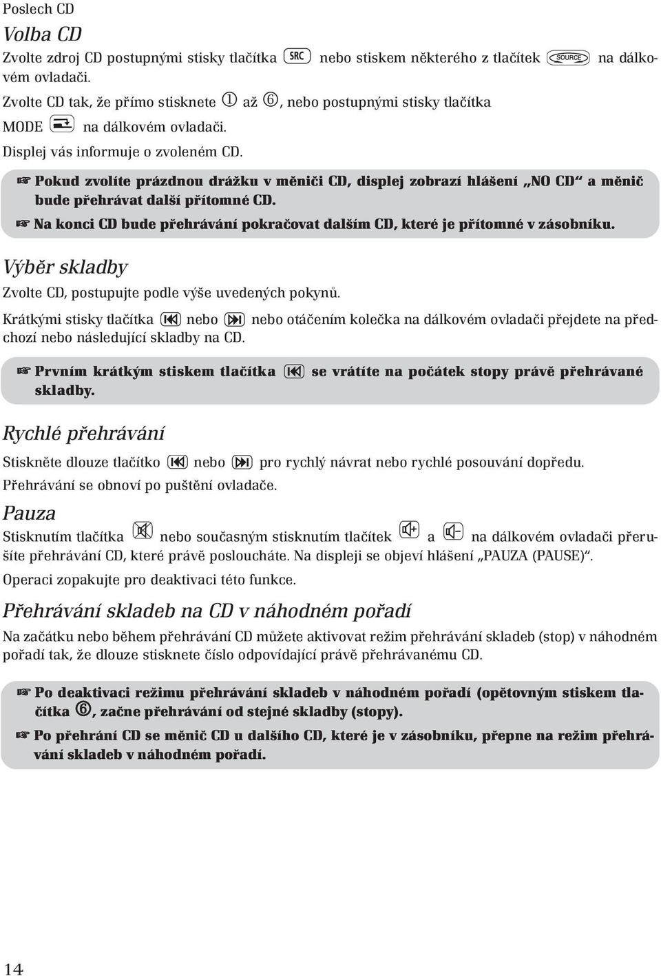 Pokud zvolíte prázdnou drážku v měniči CD, displej zobrazí hlášení NO CD a měnič bude přehrávat další přítomné CD. Na konci CD bude přehrávání pokračovat dalším CD, které je přítomné v zásobníku.