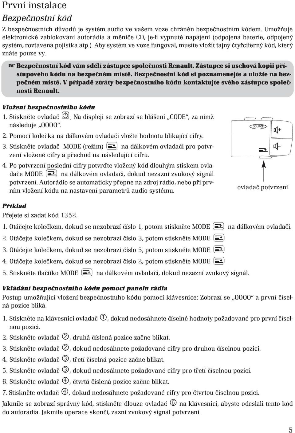 Aby systém ve voze fungoval, musíte vložit tajný čtyřciferný kód, který znáte pouze vy. Bezpečnostní kód vám sdělí zástupce společnosti Renault.