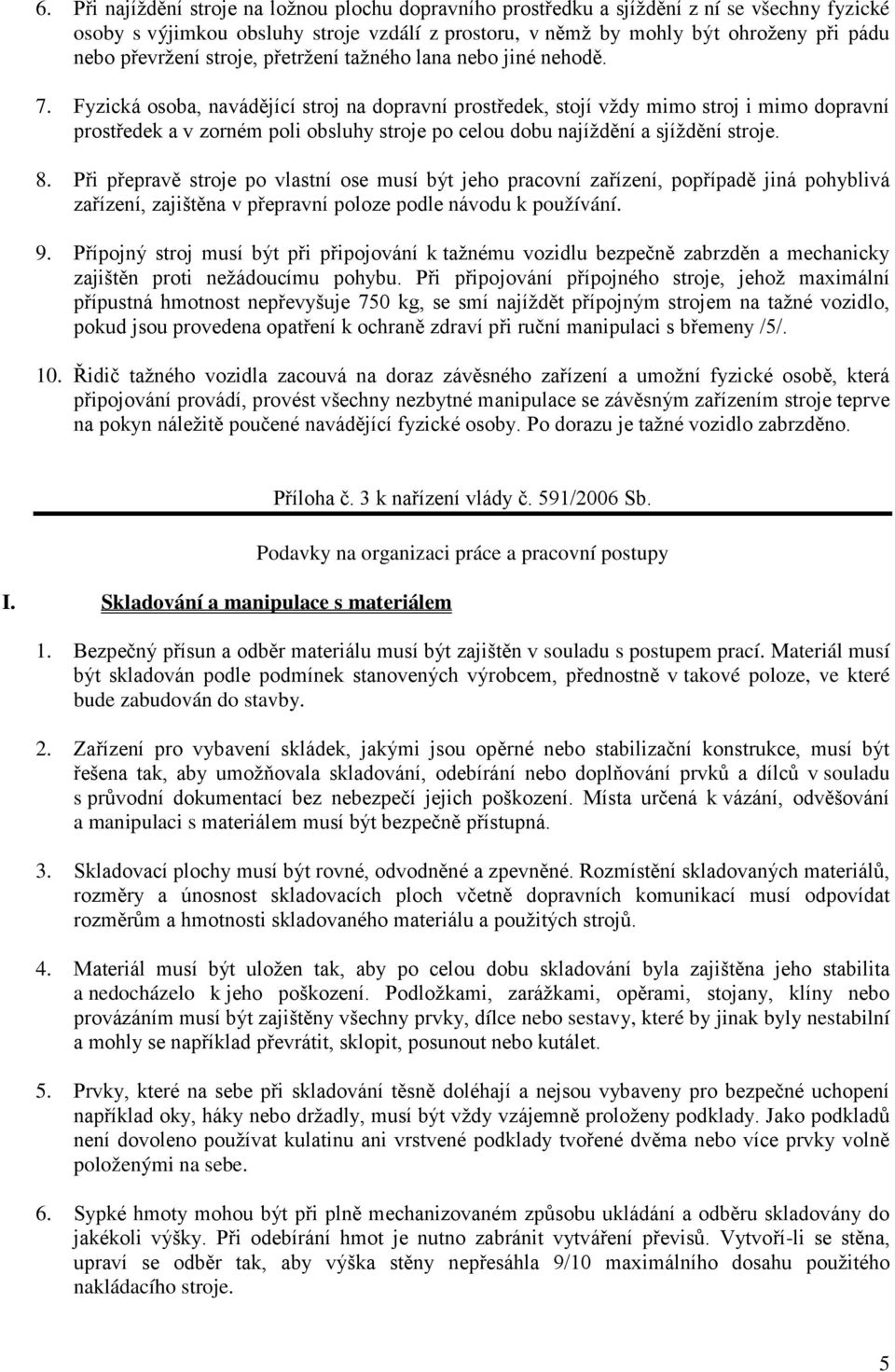 Fyzická osoba, navádějící stroj na dopravní prostředek, stojí vždy mimo stroj i mimo dopravní prostředek a v zorném poli obsluhy stroje po celou dobu najíždění a sjíždění stroje. 8.