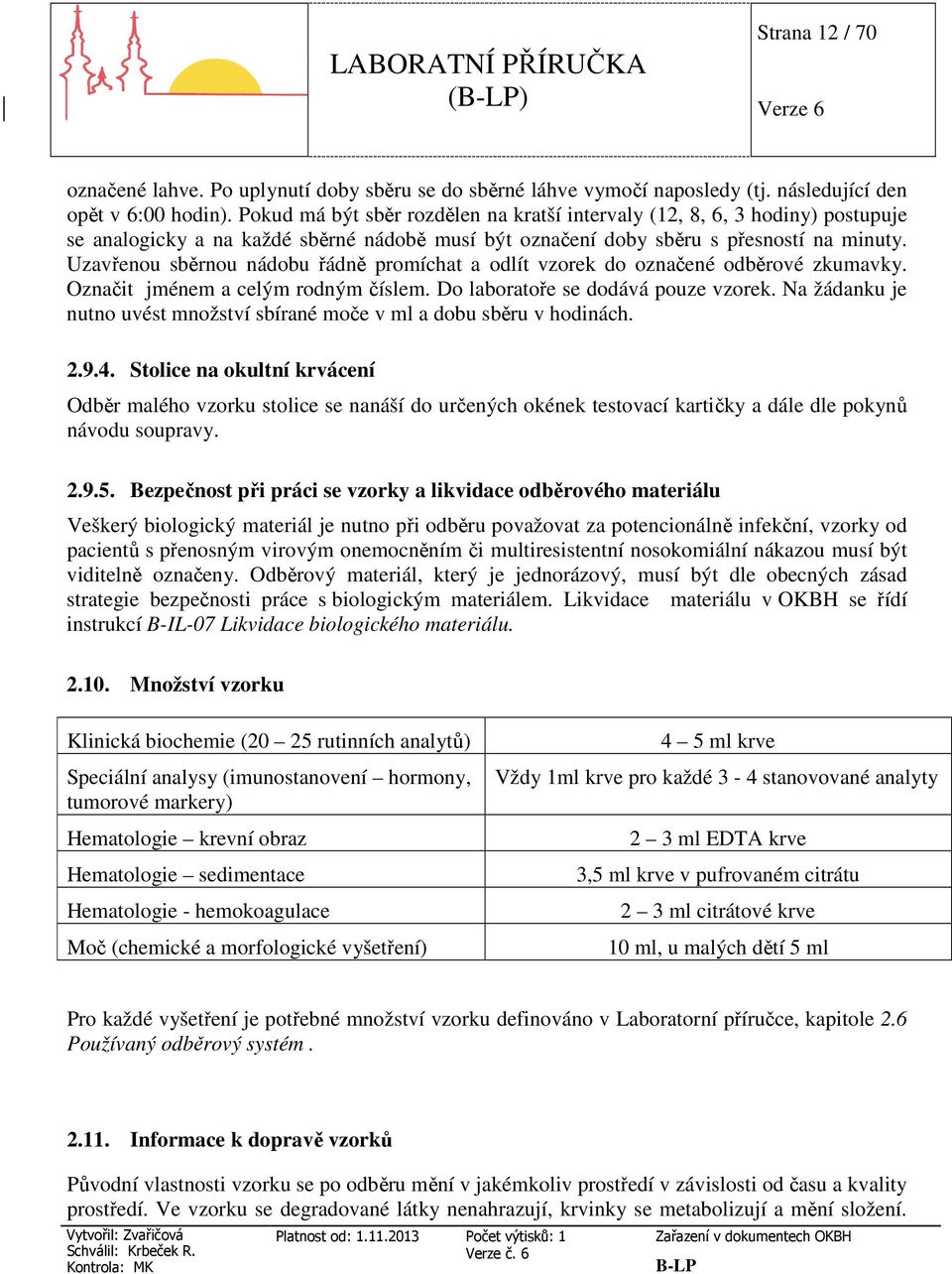 Uzavřenou sběrnou nádobu řádně promíchat a odlít vzorek do označené odběrové zkumavky. Označit jménem a celým rodným číslem. Do laboratoře se dodává pouze vzorek.