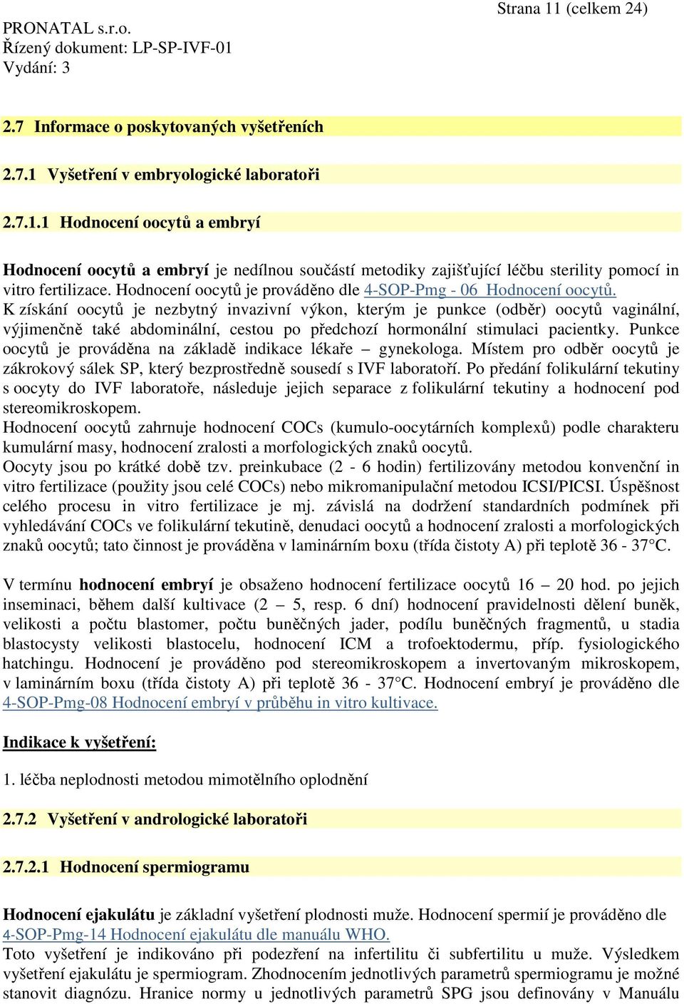 K získání oocytů je nezbytný invazivní výkon, kterým je punkce (odběr) oocytů vaginální, výjimenčně také abdominální, cestou po předchozí hormonální stimulaci pacientky.