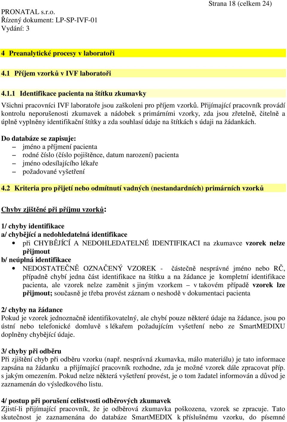 na žádankách. Do databáze se zapisuje: jméno a příjmení pacienta rodné číslo (číslo pojištěnce, datum narození) pacienta jméno odesílajícího lékaře požadované vyšetření 4.