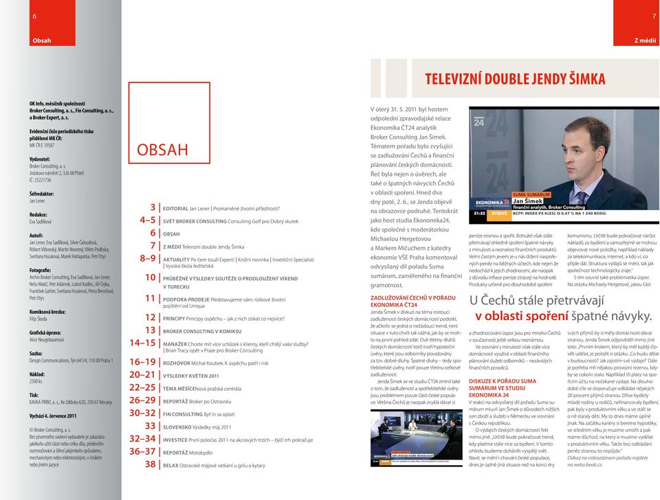 Řeč byla nejen o úvěrech, ale také o špatných návycích Čechů v oblasti spoření. Hned dva dny poté, 2. 6., se Jenda objevil na obrazovce podruhé.
