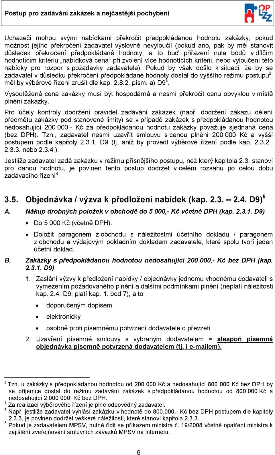 Pkud by však dšl k situaci, že by se zadavatel v důsledku překrčení předpkládané hdnty dstal d vyššíh režimu pstupu 2, měl by výběrvé řízení zrušit dle kap. 2.8.2. písm. a) D9 3.