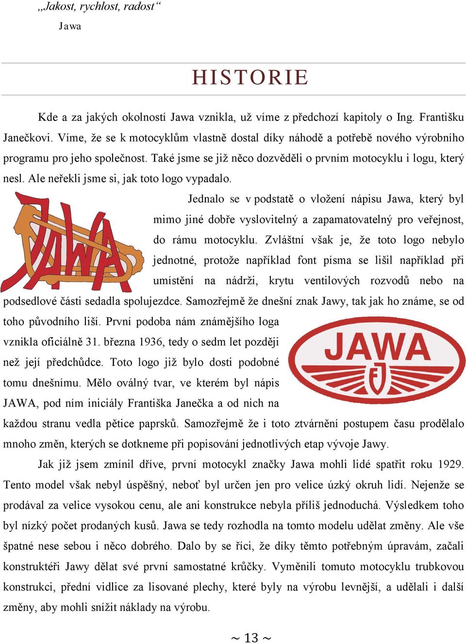 Ale neřekli jsme si, jak toto logo vypadalo. Jednalo se v podstatě o vložení nápisu Jawa, který byl mimo jiné dobře vyslovitelný a zapamatovatelný pro veřejnost, do rámu motocyklu.