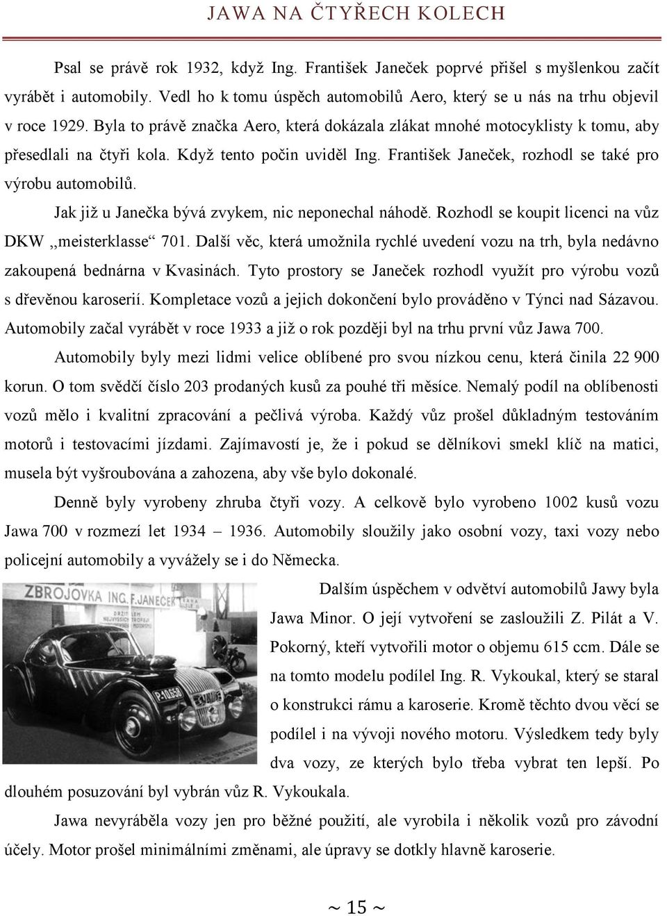 Když tento počin uviděl Ing. František Janeček, rozhodl se také pro výrobu automobilů. Jak již u Janečka bývá zvykem, nic neponechal náhodě. Rozhodl se koupit licenci na vůz DKW,,meisterklasse 701.