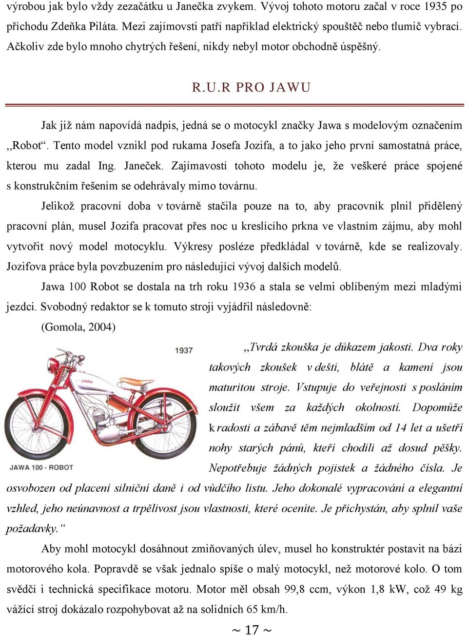 Tento model vznikl pod rukama Josefa Jozifa, a to jako jeho první samostatná práce, kterou mu zadal Ing. Janeček.