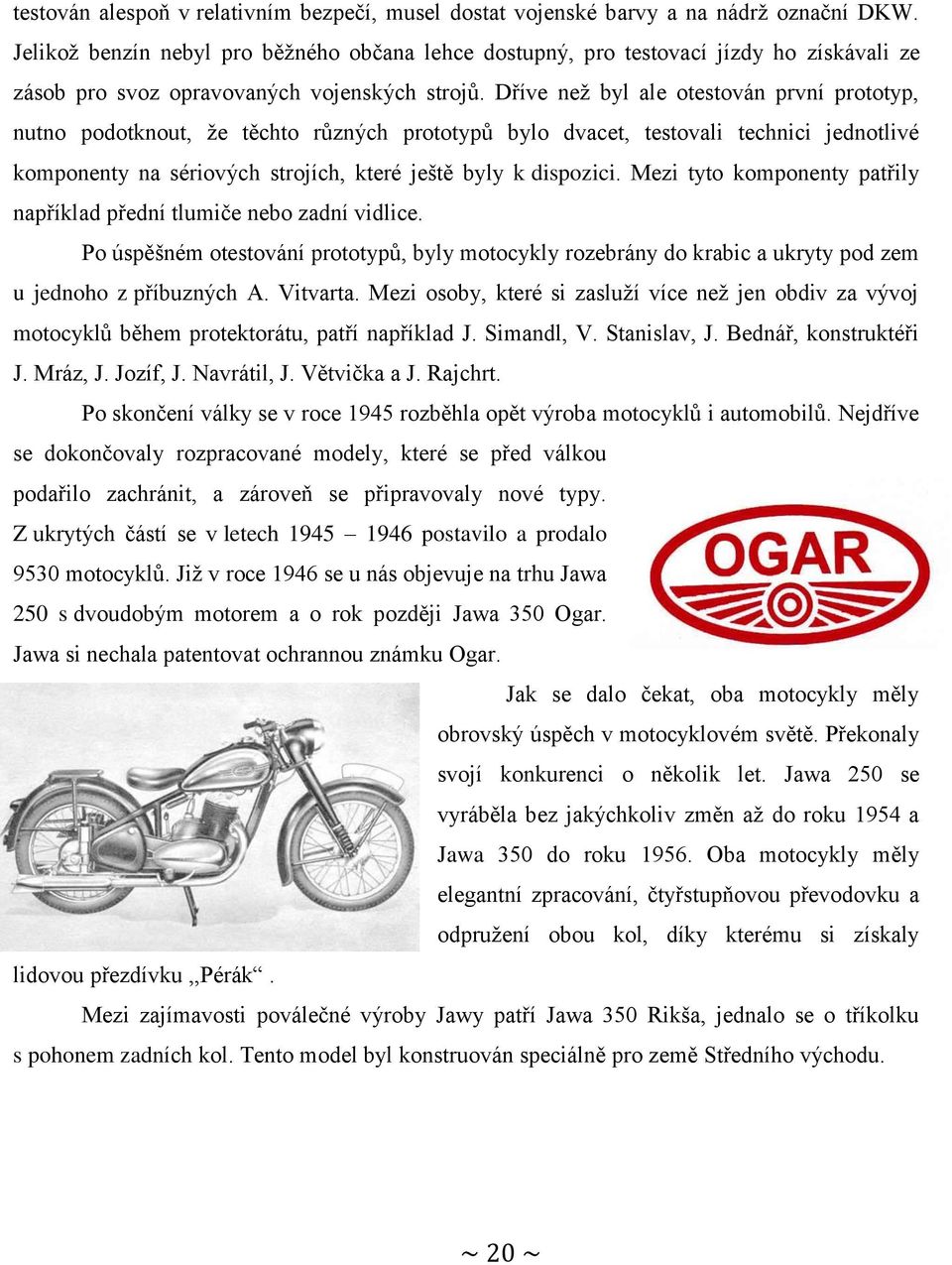 Dříve než byl ale otestován první prototyp, nutno podotknout, že těchto různých prototypů bylo dvacet, testovali technici jednotlivé komponenty na sériových strojích, které ještě byly k dispozici.
