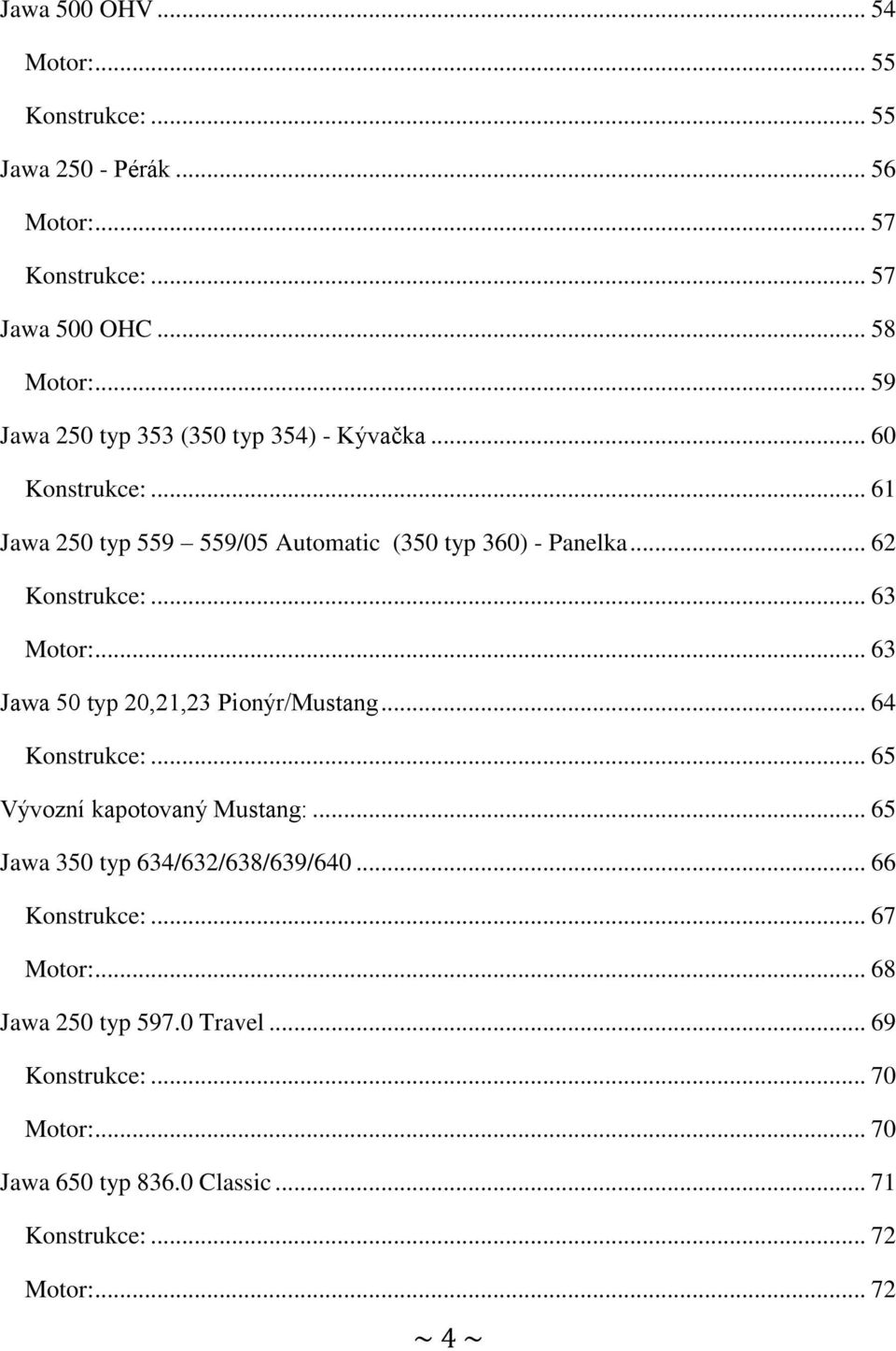 .. 63 Motor:... 63 Jawa 50 typ 20,21,23 Pionýr/Mustang... 64 Konstrukce:... 65 Vývozní kapotovaný Mustang:... 65 Jawa 350 typ 634/632/638/639/640.