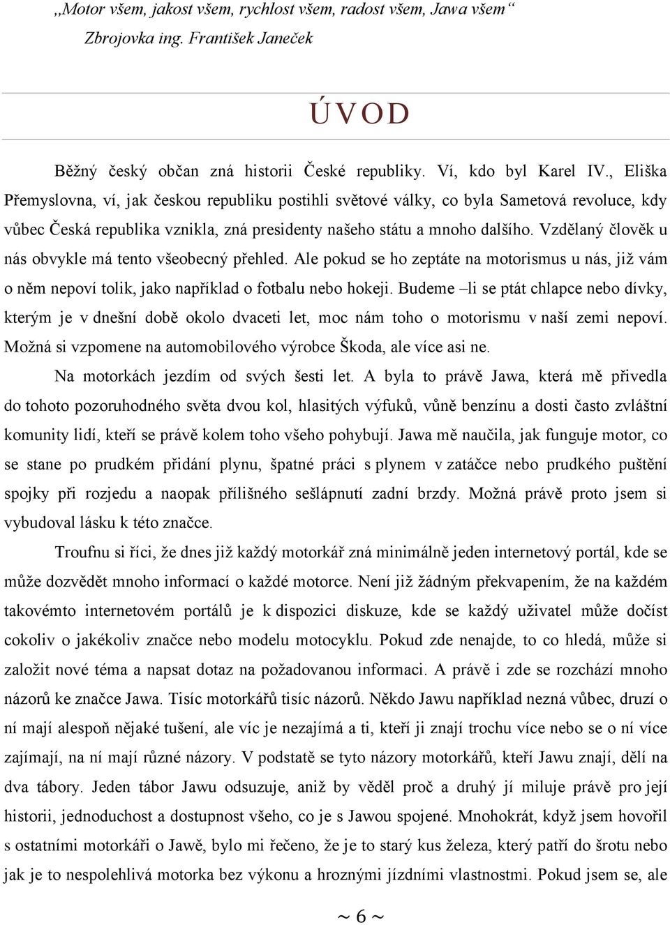 Vzdělaný člověk u nás obvykle má tento všeobecný přehled. Ale pokud se ho zeptáte na motorismus u nás, již vám o něm nepoví tolik, jako například o fotbalu nebo hokeji.