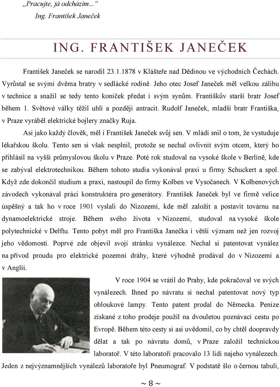 Světové války těžil uhlí a později antracit. Rudolf Janeček, mladší bratr Františka, v Praze vyráběl elektrické bojlery značky Ruja. Asi jako každý člověk, měl i František Janeček svůj sen.