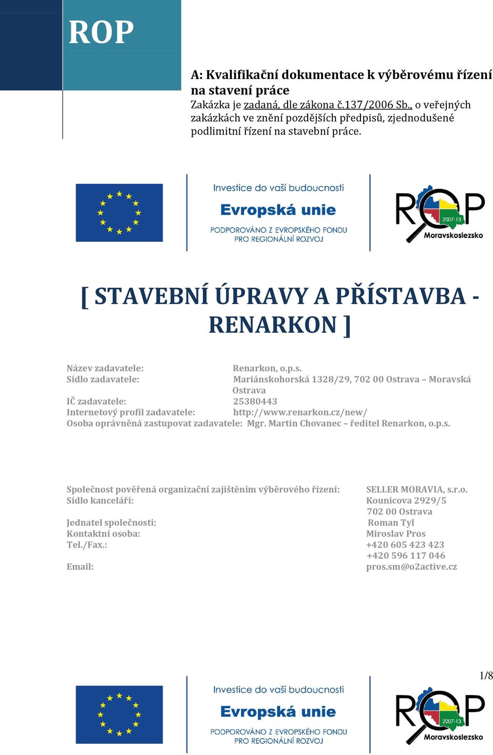 renarkon.cz/new/ Osoba oprávněná zastupovat zadavatele: Mgr. Martin Chovanec ředitel Renarkon, o.p.s. Společnost pověřená organizační zajištěním výběrového řízení: SELLER MORAVIA, s.r.o. Sídlo kanceláří: Kounicova 2929/5 702 00 Ostrava Jednatel společnosti: Roman Tyl Kontaktní osoba: Miroslav Pros Tel.