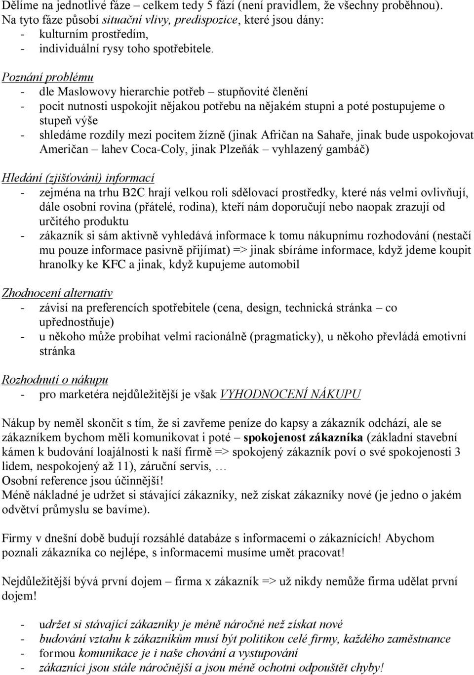 Poznání problému - dle Maslowovy hierarchie potřeb stupňovité členění - pocit nutnosti uspokojit nějakou potřebu na nějakém stupni a poté postupujeme o stupeň výše - shledáme rozdíly mezi pocitem