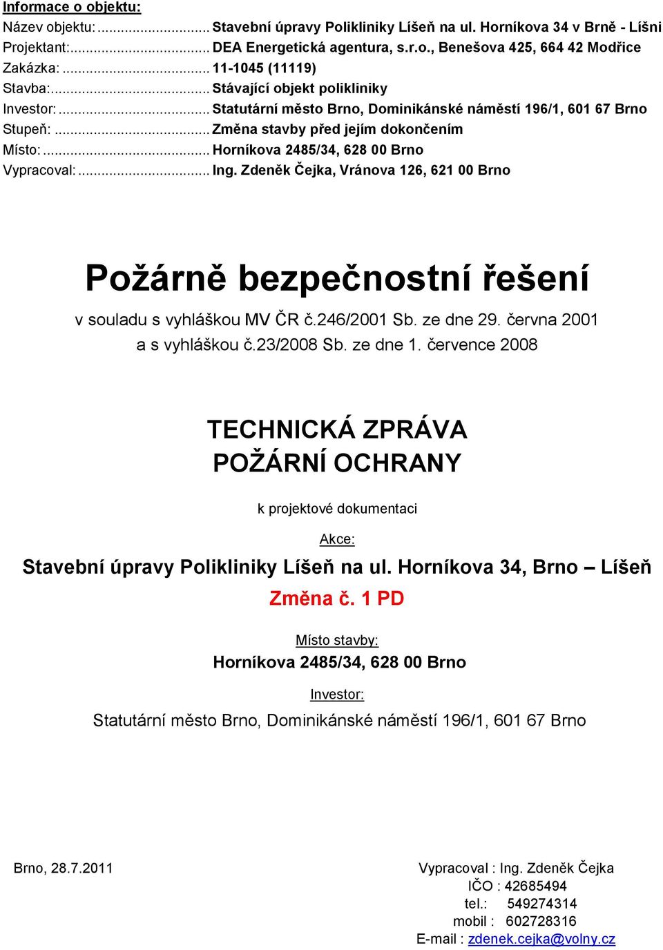 .. Horníkova 2485/34, 628 00 Brno Vypracoval:... Ing. Zdeněk Čejka, Vránova 126, 621 00 Brno Požárně bezpečnostní řešení v souladu s vyhláškou MV ČR č.246/2001 Sb. ze dne 29.