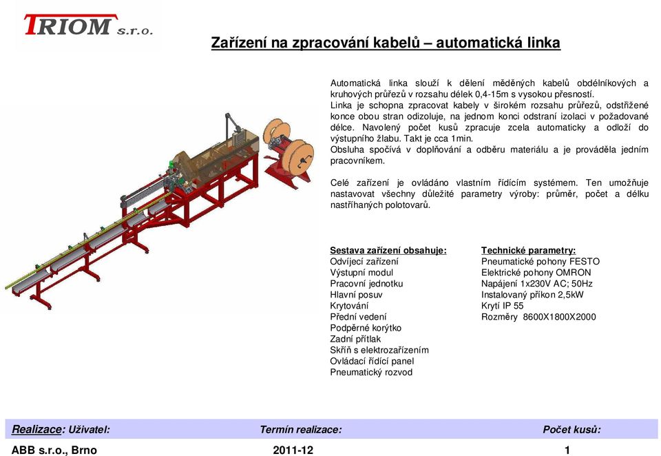 Navolený počet kusů zpracuje zcela automaticky a odloží do výstupního žlabu. Takt je cca 1min. Obsluha spočívá v doplňování a odběru materiálu a je prováděla jedním pracovníkem.