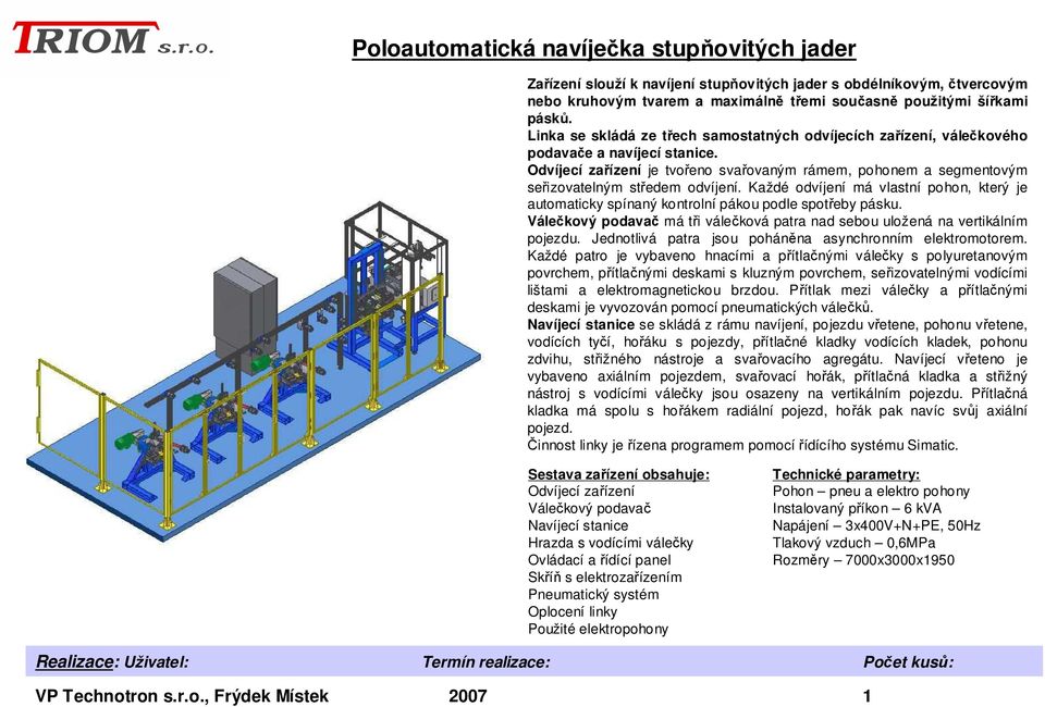 Odvíjecí zařízení je tvořeno svařovaným rámem, pohonem a segmentovým seřizovatelným středem odvíjení.