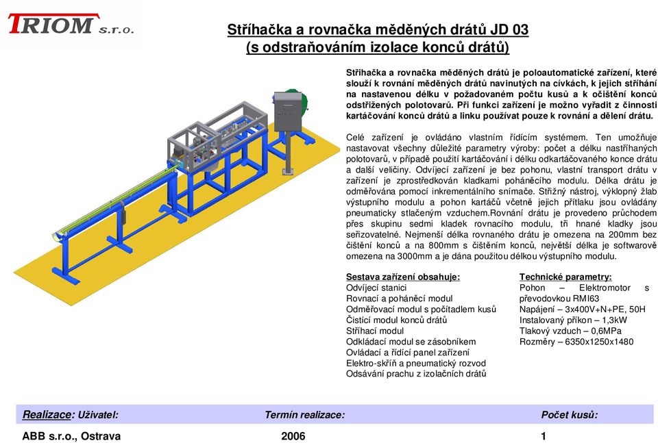 Při funkci zařízení je možno vyřadit z činnosti kartáčování konců drátů a linku používat pouze k rovnání a dělení drátu. Celé zařízení je ovládáno vlastním řídícím systémem.